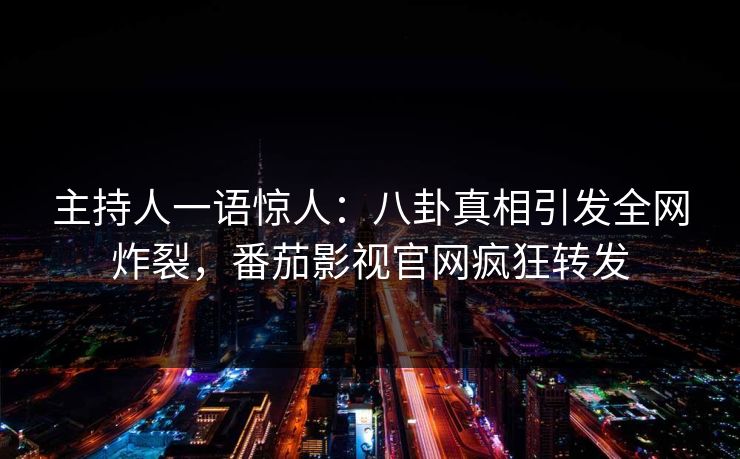 主持人一语惊人：八卦真相引发全网炸裂，番茄影视官网疯狂转发