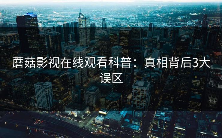 蘑菇影视在线观看科普：真相背后3大误区