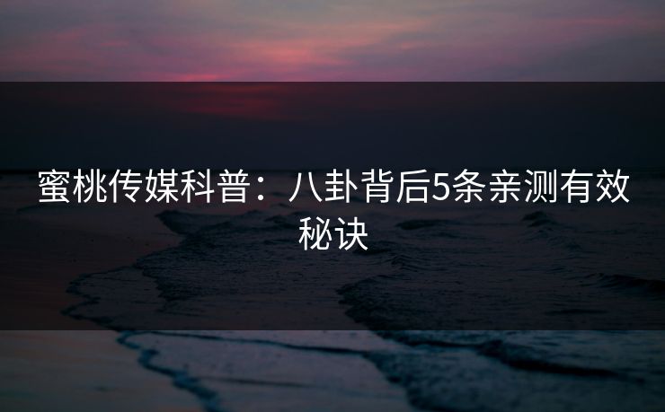 蜜桃传媒科普：八卦背后5条亲测有效秘诀