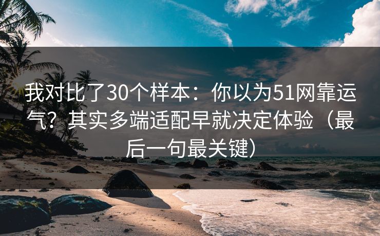 详细阅读:我对比了30个样本:你以为51网靠运气?其实多端适配早就决定体验(最后一句最关键) 我对比了30个样本:你以为51网靠运气?其实多端适配早就决定体验(最后一句最关键)