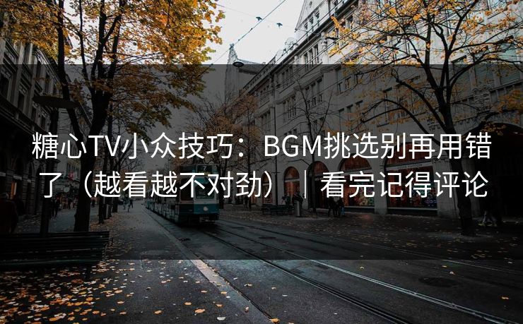 糖心TV小众技巧:BGM挑选别再用错了(越看越不对劲)|看完记得评论 糖心TV小众技巧:BGM挑选别再用错了(越看越不对劲)|看完记得评论